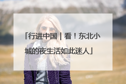 行进中国｜看！东北小城的夜生活如此迷人